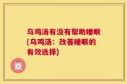乌鸡汤有没有帮助睡眠(乌鸡汤：改善睡眠的有效选择)