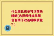 什么颜色床单可以帮助睡眠(选择哪种床单颜色有助于改善睡眠质量？)