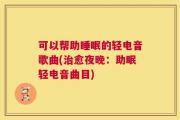 可以帮助睡眠的轻电音歌曲(治愈夜晚：助眠轻电音曲目)