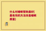 什么对睡眠帮助最好(最有效的方法改善睡眠质量)