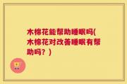 木棉花能帮助睡眠吗(木棉花对改善睡眠有帮助吗？)