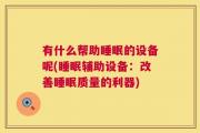 有什么帮助睡眠的设备呢(睡眠辅助设备：改善睡眠质量的利器)