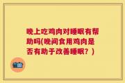 晚上吃鸡肉对睡眠有帮助吗(晚间食用鸡肉是否有助于改善睡眠？)