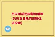 热天睡前泡脚帮助睡眠(炎热夏日晚间泡脚促进安眠)