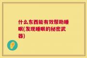 什么东西能有效帮助睡眠(发现睡眠的秘密武器)