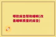 哪款床垫帮助睡眠(改善睡眠质量的床垫)