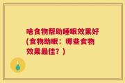 啥食物帮助睡眠效果好(食物助眠：哪些食物效果最佳？)