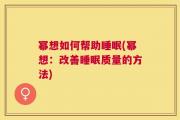 幂想如何帮助睡眠(幂想：改善睡眠质量的方法)