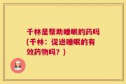 千林是帮助睡眠的药吗(千林：促进睡眠的有效药物吗？)