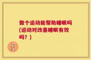 做个运动能帮助睡眠吗(运动对改善睡眠有效吗？)