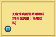 天麻炖鸡能帮助睡眠吗(鸡肉配天麻：助眠佳品)