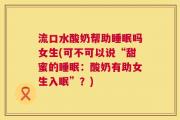 流口水酸奶帮助睡眠吗女生(可不可以说“甜蜜的睡眠：酸奶有助女生入眠”？)