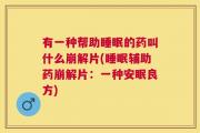 有一种帮助睡眠的药叫什么崩解片(睡眠辅助药崩解片：一种安眠良方)