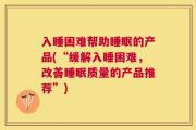 入睡困难帮助睡眠的产品(“缓解入睡困难，改善睡眠质量的产品推荐”)