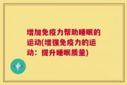 增加免疫力帮助睡眠的运动(增强免疫力的运动：提升睡眠质量)