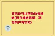 冥想是可以帮助改善睡眠(提升睡眠质量：冥想的神奇功效)