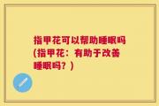 指甲花可以帮助睡眠吗(指甲花：有助于改善睡眠吗？)