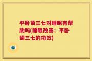 平卧菊三七对睡眠有帮助吗(睡眠改善：平卧菊三七的功效)
