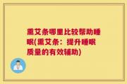 熏艾条哪里比较帮助睡眠(熏艾条：提升睡眠质量的有效辅助)