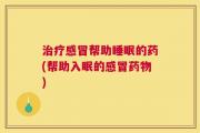 治疗感冒帮助睡眠的药(帮助入眠的感冒药物)