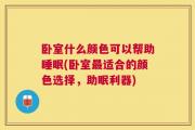 卧室什么颜色可以帮助睡眠(卧室最适合的颜色选择，助眠利器)
