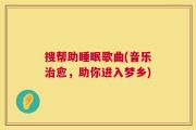 搜帮助睡眠歌曲(音乐治愈，助你进入梦乡)