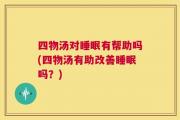 四物汤对睡眠有帮助吗(四物汤有助改善睡眠吗？)