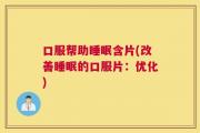 口服帮助睡眠含片(改善睡眠的口服片：优化)