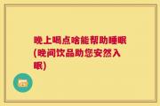 晚上喝点啥能帮助睡眠(晚间饮品助您安然入眠)