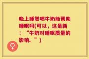 晚上睡觉喝牛奶能帮助睡眠吗(可以，这是新：“牛奶对睡眠质量的影响。”)