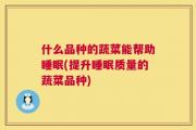 什么品种的蔬菜能帮助睡眠(提升睡眠质量的蔬菜品种)