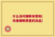 什么汤对睡眠有帮助(改善睡眠质量的汤品)