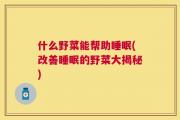 什么野菜能帮助睡眠(改善睡眠的野菜大揭秘)