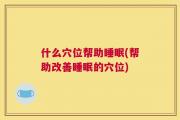 什么穴位帮助睡眠(帮助改善睡眠的穴位)