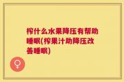 榨什么水果降压有帮助睡眠(榨果汁助降压改善睡眠)