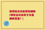 做哪些运动能帮助睡眠(哪些运动有助于改善睡眠质量？)
