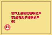 世界上最帮助睡眠的声音(最有助于睡眠的声音)