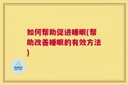如何帮助促进睡眠(帮助改善睡眠的有效方法)
