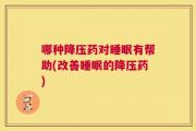 哪种降压药对睡眠有帮助(改善睡眠的降压药)