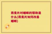 燕麦片对睡眠的帮助是什么(燕麦片如何改善睡眠)
