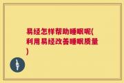易经怎样帮助睡眠呢(利用易经改善睡眠质量)