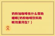 奶粉加咖啡有什么帮助睡眠(奶粉咖啡饮料助眠效果何在？)