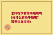怎样吃饮食帮助睡眠呢(吃什么有助于睡眠？营养饮食指南)