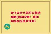 晚上吃什么粥可以帮助睡眠(提神安眠：晚间粥品助您美梦成真)