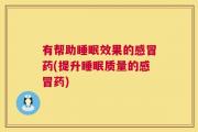 有帮助睡眠效果的感冒药(提升睡眠质量的感冒药)