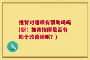 推背对睡眠有帮助吗吗(新：推背按摩是否有助于改善睡眠？)