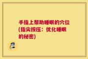 手指上帮助睡眠的穴位(指尖按压：优化睡眠的秘密)