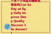 一天一个鸡蛋对睡眠有帮助吗(Can Eating an Egg Daily Improve Sleep Quality Discover the Answer!)