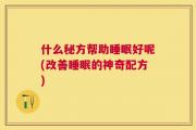 什么秘方帮助睡眠好呢(改善睡眠的神奇配方)