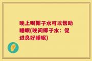 晚上喝椰子水可以帮助睡眠(晚间椰子水：促进良好睡眠)